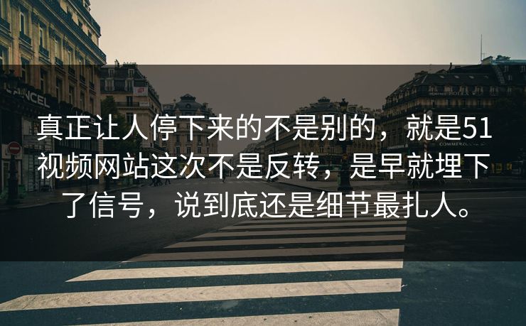 真正让人停下来的不是别的，就是51视频网站这次不是反转，是早就埋下了信号，说到底还是细节最扎人。  第1张