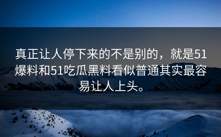 真正让人停下来的不是别的，就是51爆料和51吃瓜黑料看似普通其实最容易让人上头。  第1张