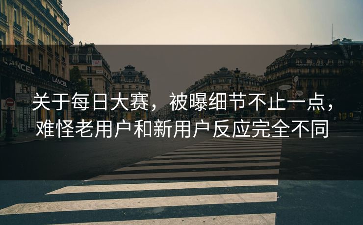 关于每日大赛，被曝细节不止一点，难怪老用户和新用户反应完全不同  第1张