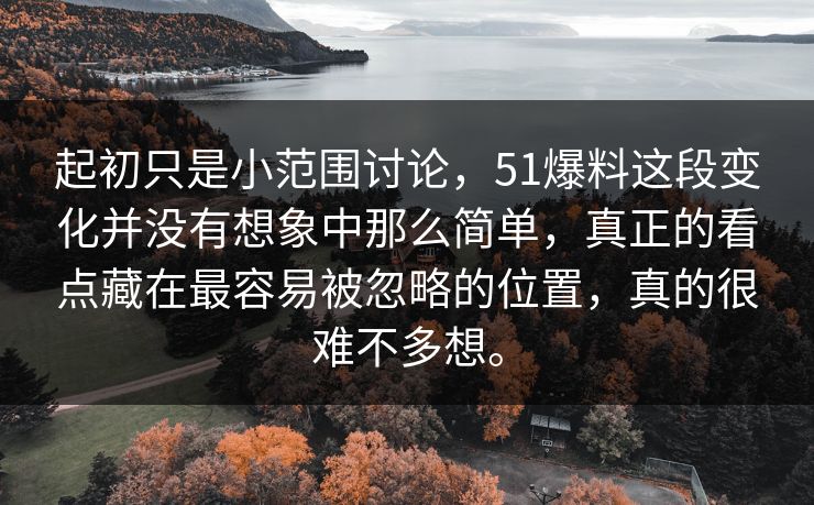 起初只是小范围讨论，51爆料这段变化并没有想象中那么简单，真正的看点藏在最容易被忽略的位置，真的很难不多想。  第1张