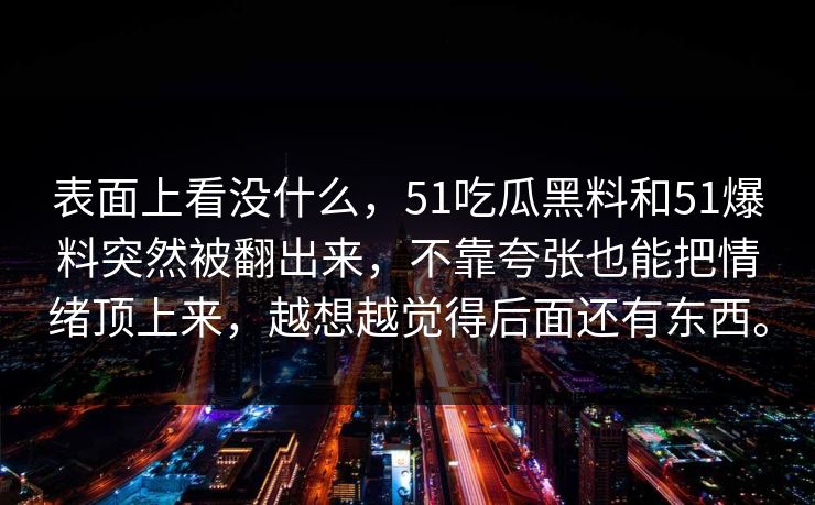 表面上看没什么，51吃瓜黑料和51爆料突然被翻出来，不靠夸张也能把情绪顶上来，越想越觉得后面还有东西。  第1张