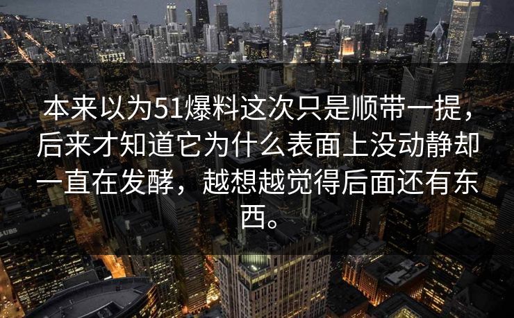 本来以为51爆料这次只是顺带一提，后来才知道它为什么表面上没动静却一直在发酵，越想越觉得后面还有东西。  第1张
