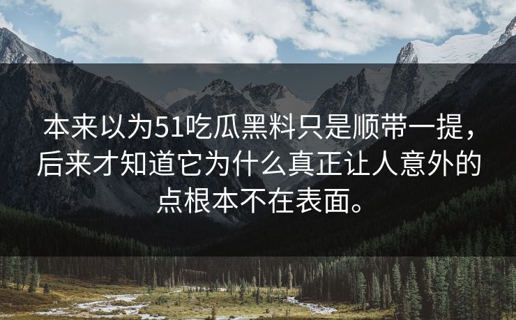 本来以为51吃瓜黑料只是顺带一提，后来才知道它为什么真正让人意外的点根本不在表面。  第1张