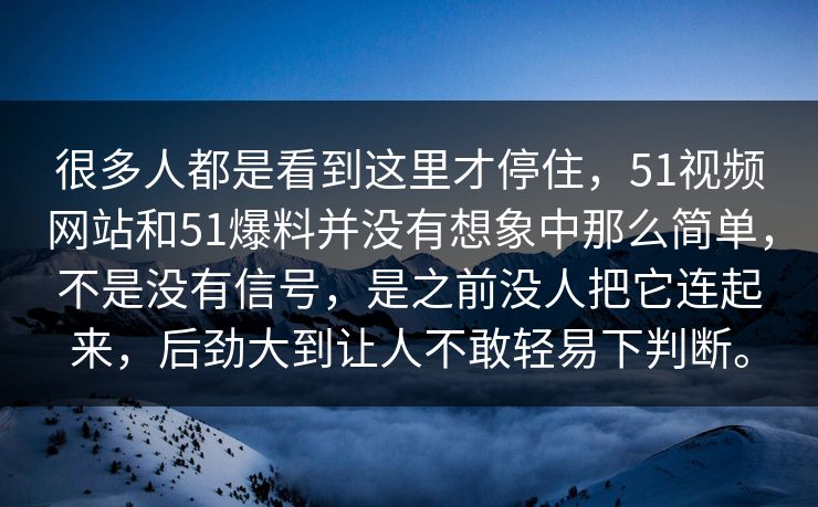 很多人都是看到这里才停住，51视频网站和51爆料并没有想象中那么简单，不是没有信号，是之前没人把它连起来，后劲大到让人不敢轻易下判断。  第1张