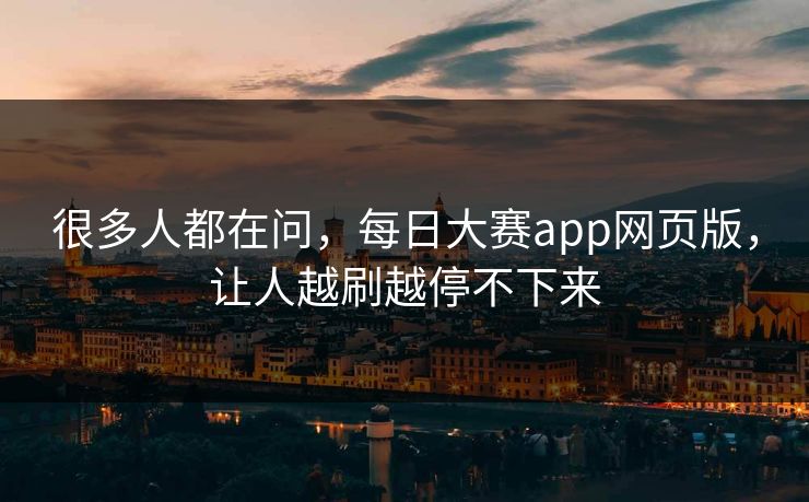 很多人都在问，每日大赛app网页版，让人越刷越停不下来  第1张