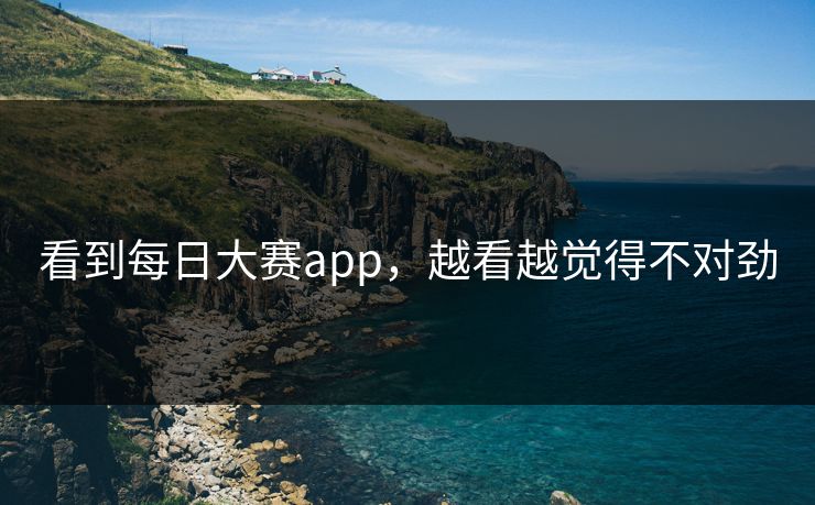 看到每日大赛app，越看越觉得不对劲  第1张