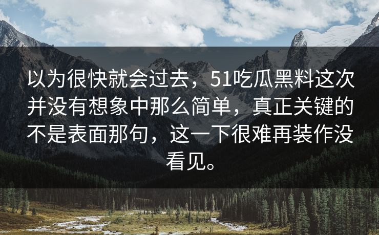 以为很快就会过去，51吃瓜黑料这次并没有想象中那么简单，真正关键的不是表面那句，这一下很难再装作没看见。  第1张
