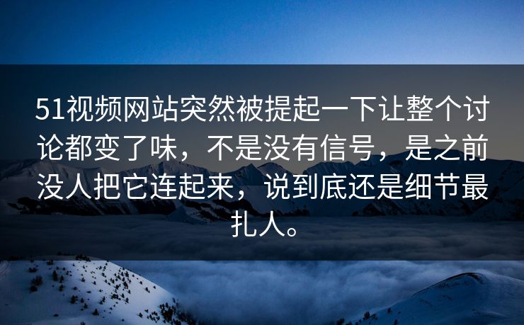 51视频网站突然被提起一下让整个讨论都变了味，不是没有信号，是之前没人把它连起来，说到底还是细节最扎人。  第1张