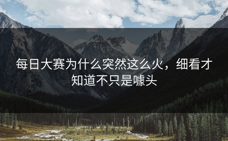 每日大赛为什么突然这么火，细看才知道不只是噱头  第1张