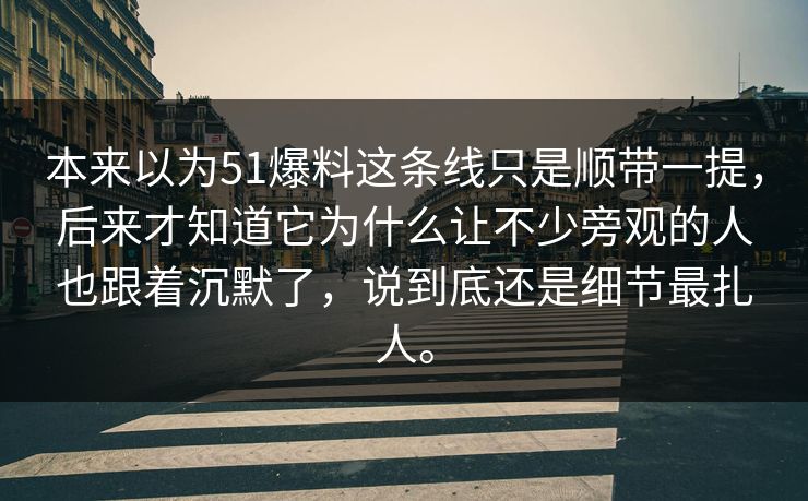 本来以为51爆料这条线只是顺带一提，后来才知道它为什么让不少旁观的人也跟着沉默了，说到底还是细节最扎人。  第1张