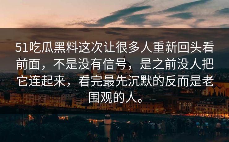 51吃瓜黑料这次让很多人重新回头看前面，不是没有信号，是之前没人把它连起来，看完最先沉默的反而是老围观的人。  第1张