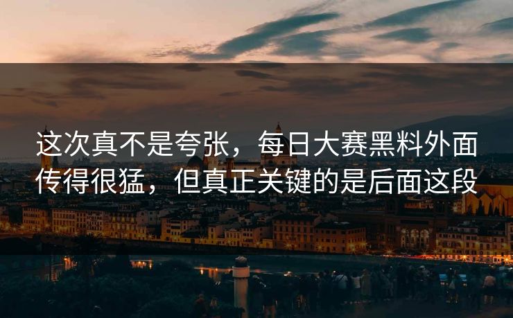 这次真不是夸张，每日大赛黑料外面传得很猛，但真正关键的是后面这段  第1张