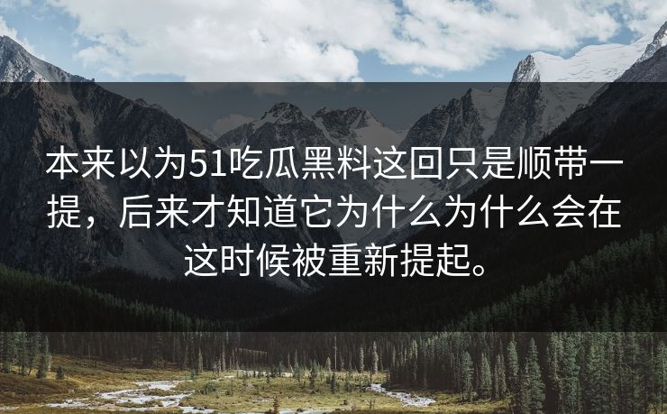 本来以为51吃瓜黑料这回只是顺带一提，后来才知道它为什么为什么会在这时候被重新提起。  第1张