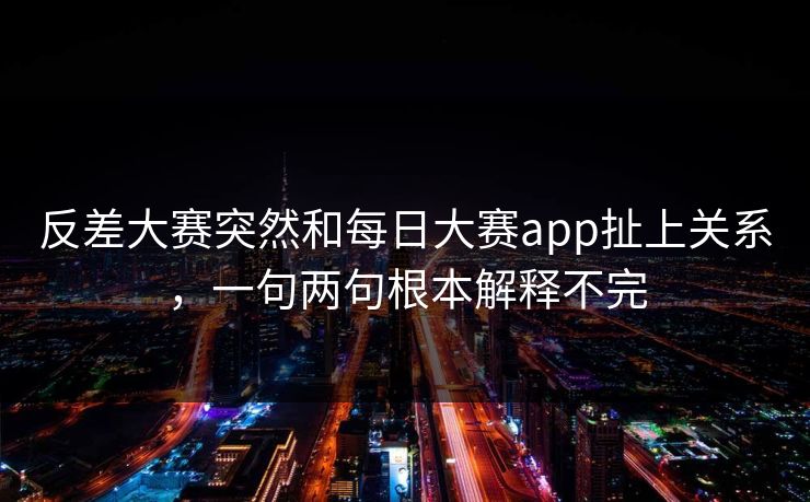 反差大赛突然和每日大赛app扯上关系，一句两句根本解释不完  第1张