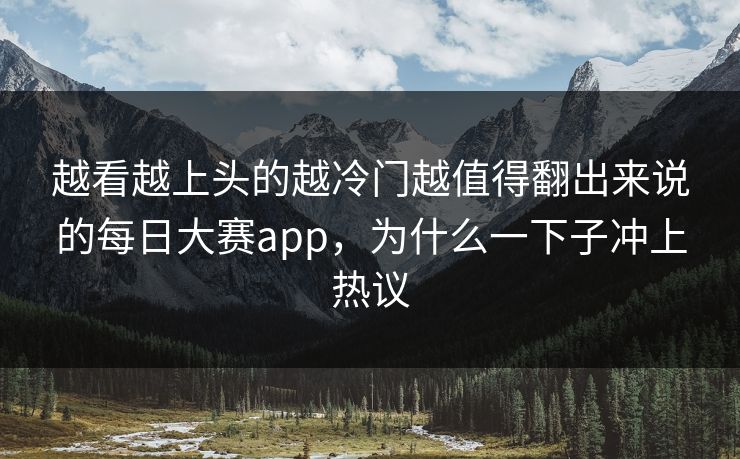 越看越上头的越冷门越值得翻出来说的每日大赛app，为什么一下子冲上热议  第1张
