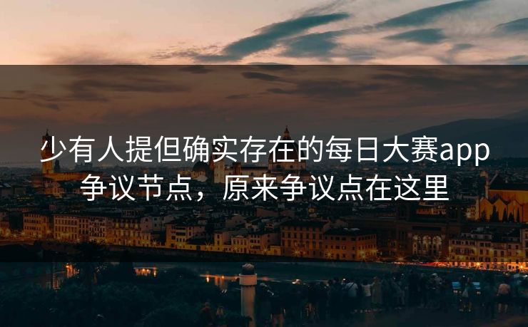 少有人提但确实存在的每日大赛app争议节点，原来争议点在这里  第1张