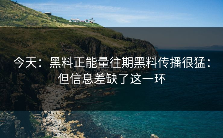 今天：黑料正能量往期黑料传播很猛：但信息差缺了这一环  第1张
