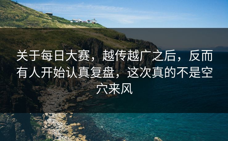 关于每日大赛，越传越广之后，反而有人开始认真复盘，这次真的不是空穴来风  第1张