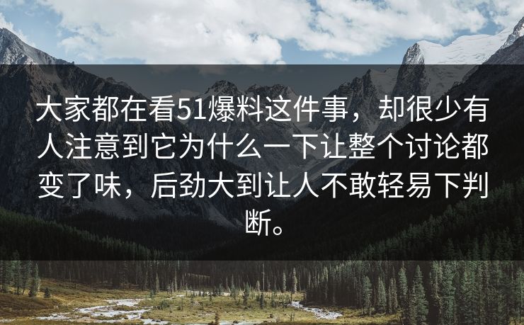 大家都在看51爆料这件事，却很少有人注意到它为什么一下让整个讨论都变了味，后劲大到让人不敢轻易下判断。  第1张