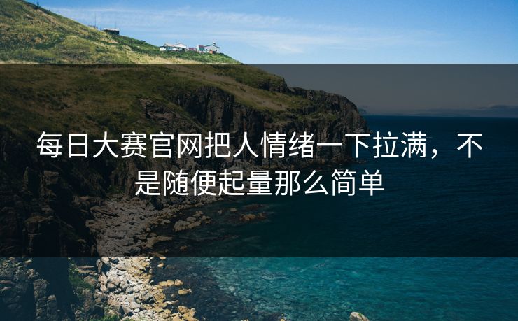 每日大赛官网把人情绪一下拉满，不是随便起量那么简单  第1张
