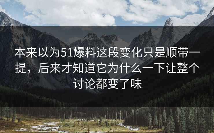本来以为51爆料这段变化只是顺带一提，后来才知道它为什么一下让整个讨论都变了味  第1张