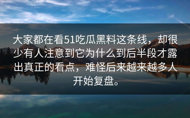 大家都在看51吃瓜黑料这条线，却很少有人注意到它为什么到后半段才露出真正的看点，难怪后来越来越多人开始复盘。  第1张