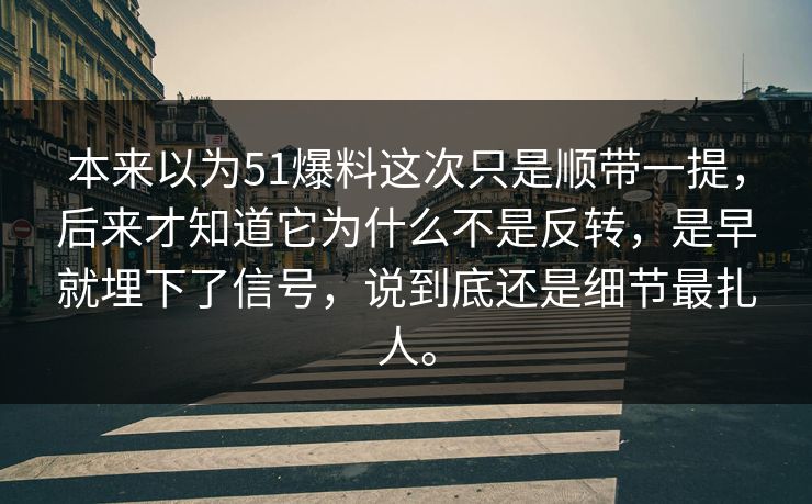 本来以为51爆料这次只是顺带一提，后来才知道它为什么不是反转，是早就埋下了信号，说到底还是细节最扎人。  第1张