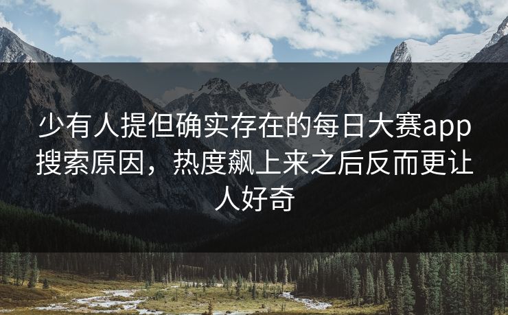 少有人提但确实存在的每日大赛app搜索原因，热度飙上来之后反而更让人好奇  第1张