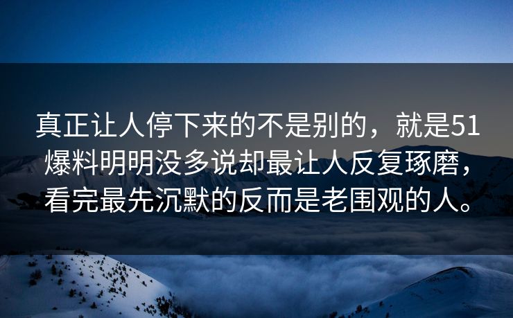 真正让人停下来的不是别的，就是51爆料明明没多说却最让人反复琢磨，看完最先沉默的反而是老围观的人。