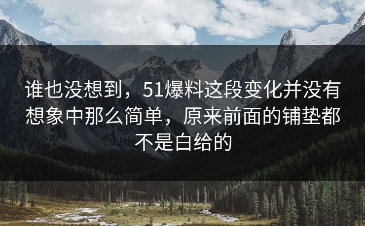 谁也没想到，51爆料这段变化并没有想象中那么简单，原来前面的铺垫都不是白给的