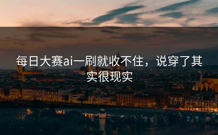 每日大赛ai一刷就收不住，说穿了其实很现实  第1张